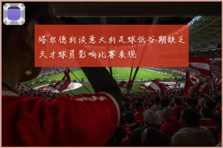 塔尔德利谈意大利足球低谷期缺乏天才球员影响比赛表现